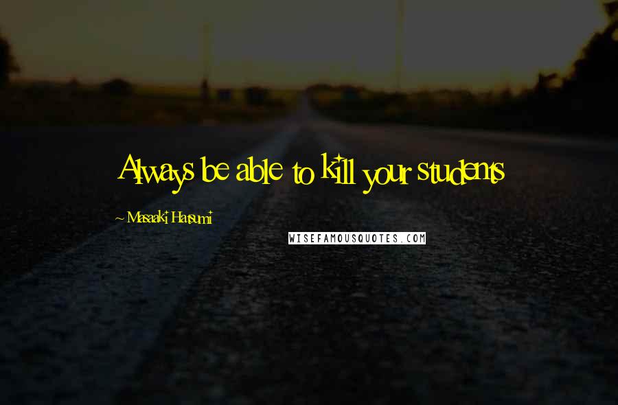 Masaaki Hatsumi Quotes: Always be able to kill your students
