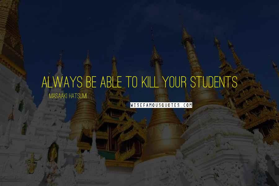 Masaaki Hatsumi Quotes: Always be able to kill your students