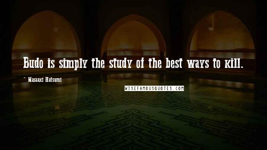 Masaaki Hatsumi Quotes: Budo is simply the study of the best ways to kill.