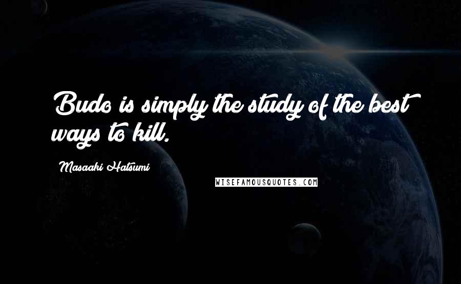 Masaaki Hatsumi Quotes: Budo is simply the study of the best ways to kill.
