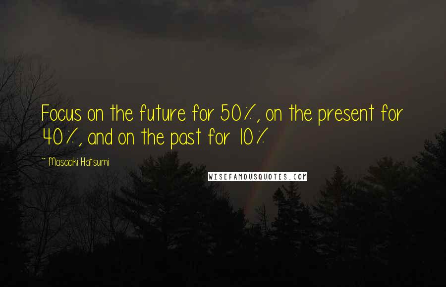 Masaaki Hatsumi Quotes: Focus on the future for 50%, on the present for 40%, and on the past for 10%