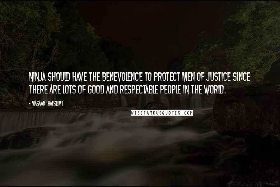 Masaaki Hatsumi Quotes: Ninja should have the benevolence to protect men of justice since there are lots of good and respectable people in the world.
