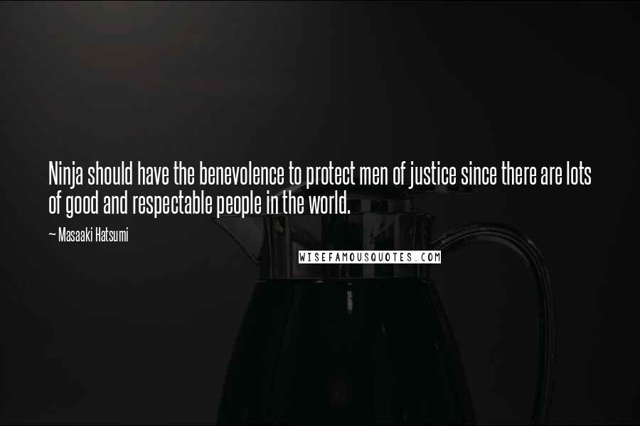 Masaaki Hatsumi Quotes: Ninja should have the benevolence to protect men of justice since there are lots of good and respectable people in the world.