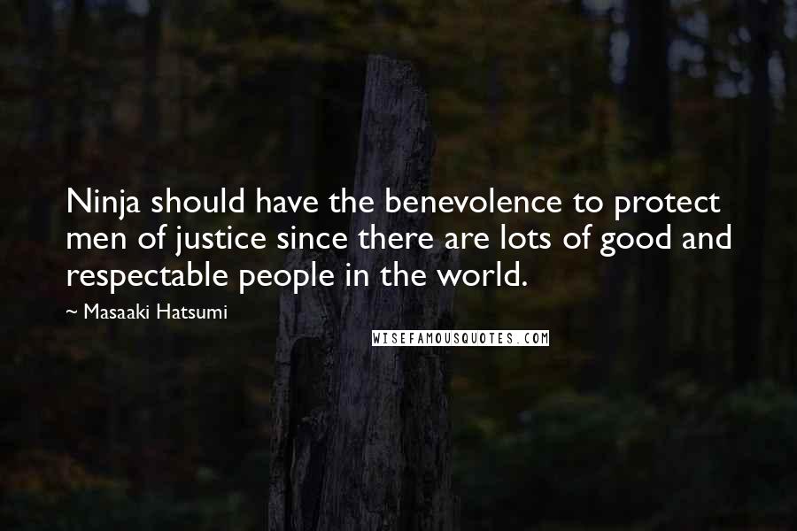 Masaaki Hatsumi Quotes: Ninja should have the benevolence to protect men of justice since there are lots of good and respectable people in the world.