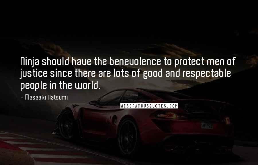 Masaaki Hatsumi Quotes: Ninja should have the benevolence to protect men of justice since there are lots of good and respectable people in the world.