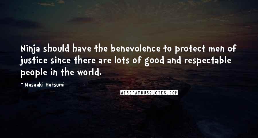 Masaaki Hatsumi Quotes: Ninja should have the benevolence to protect men of justice since there are lots of good and respectable people in the world.