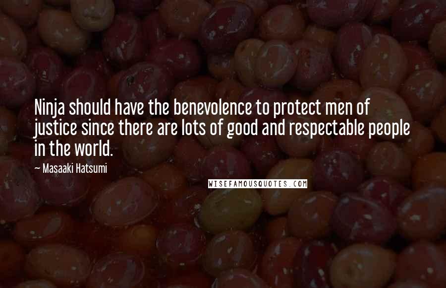 Masaaki Hatsumi Quotes: Ninja should have the benevolence to protect men of justice since there are lots of good and respectable people in the world.