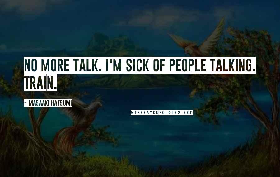 Masaaki Hatsumi Quotes: No more talk. I'm sick of people talking. Train.