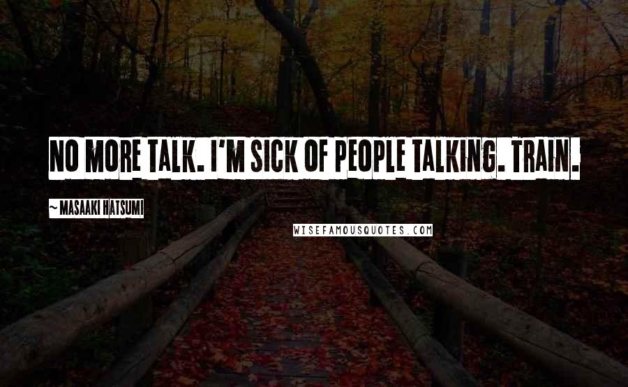 Masaaki Hatsumi Quotes: No more talk. I'm sick of people talking. Train.