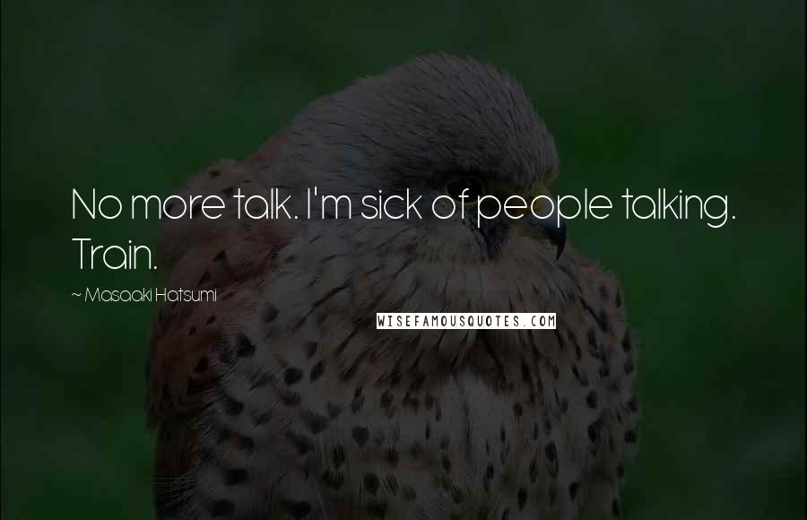 Masaaki Hatsumi Quotes: No more talk. I'm sick of people talking. Train.