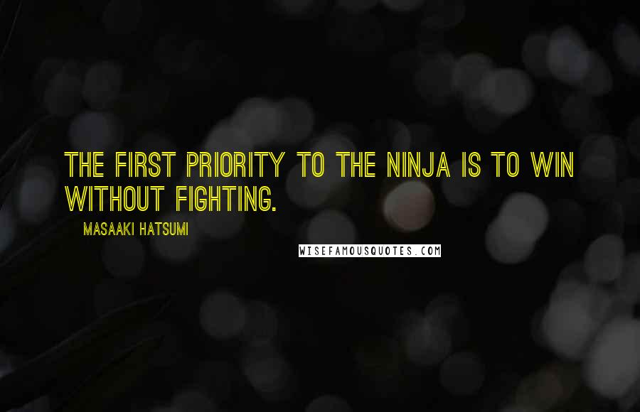 Masaaki Hatsumi Quotes: The first priority to the ninja is to win without fighting.