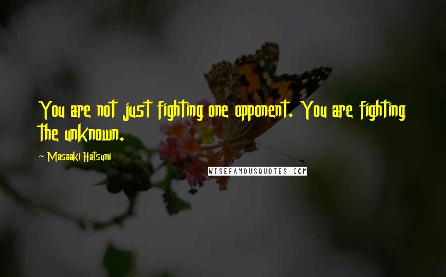 Masaaki Hatsumi Quotes: You are not just fighting one opponent. You are fighting the unknown.