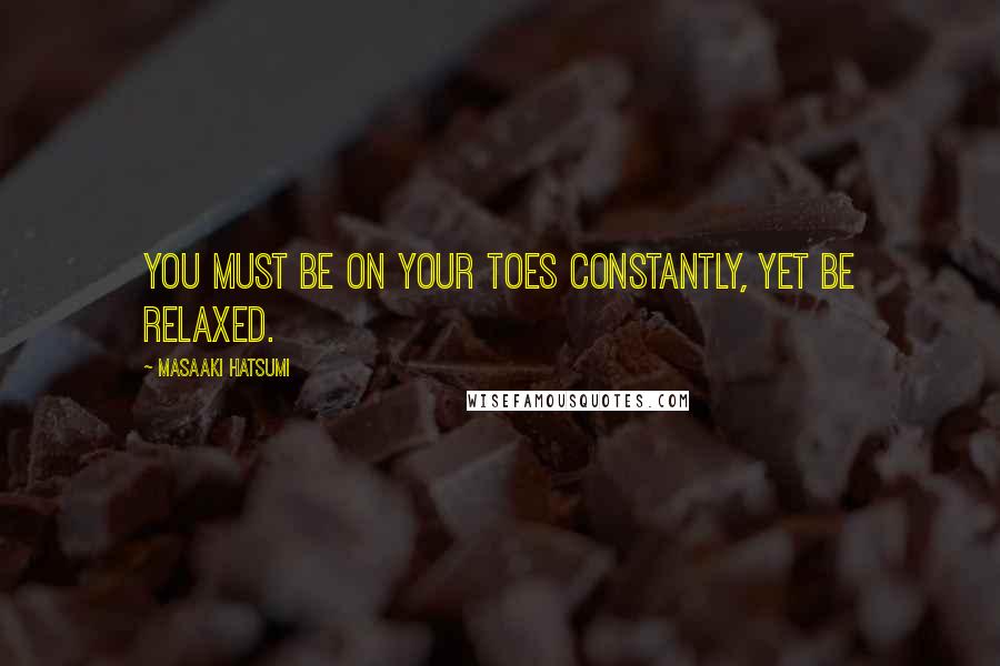 Masaaki Hatsumi Quotes: You must be on your toes constantly, yet be relaxed.