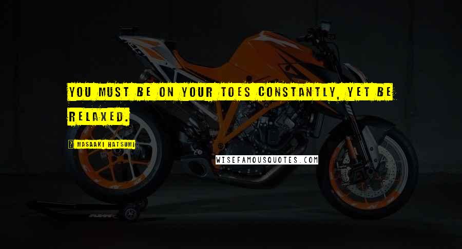 Masaaki Hatsumi Quotes: You must be on your toes constantly, yet be relaxed.
