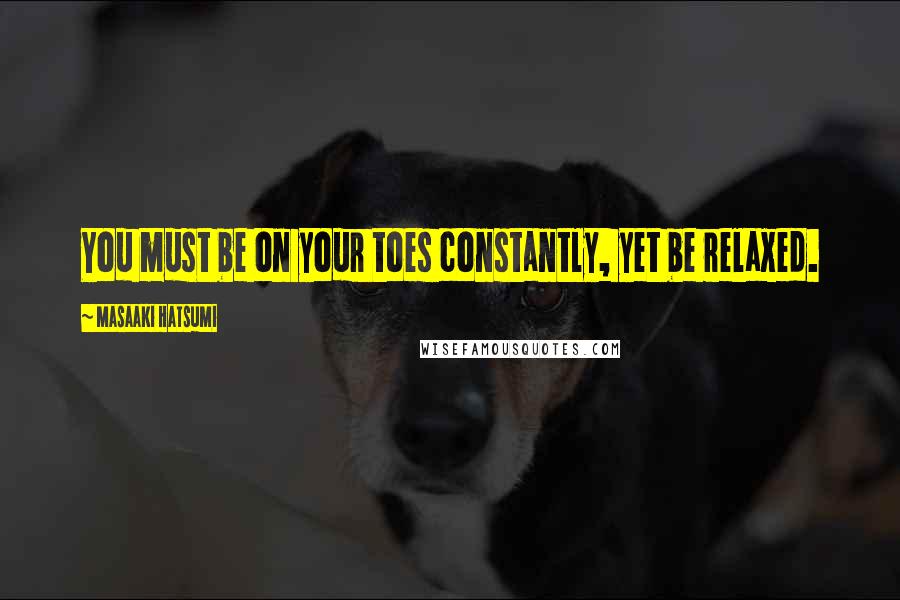 Masaaki Hatsumi Quotes: You must be on your toes constantly, yet be relaxed.