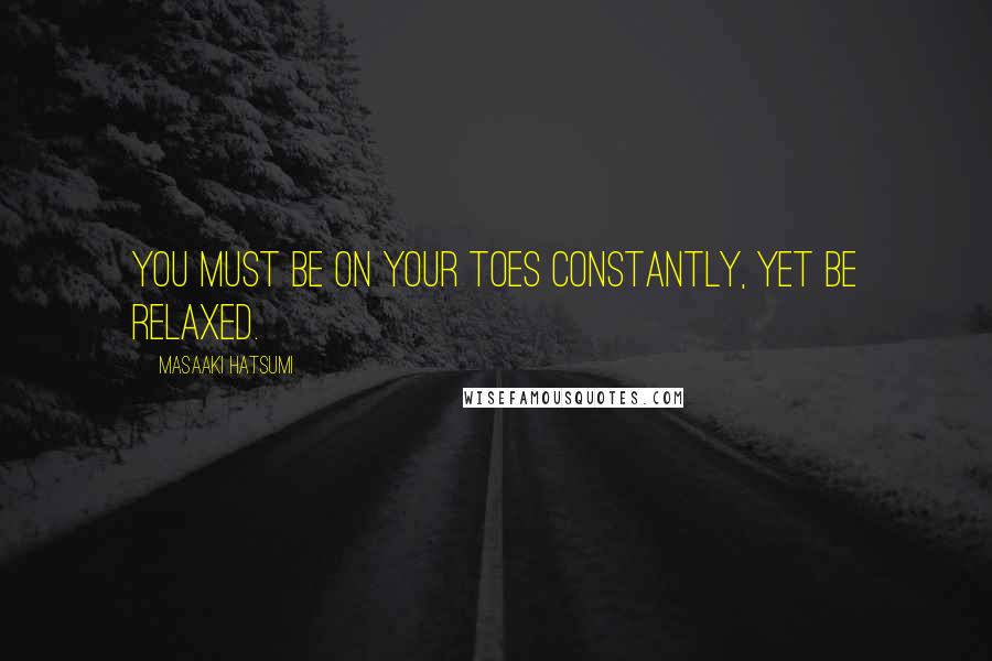 Masaaki Hatsumi Quotes: You must be on your toes constantly, yet be relaxed.