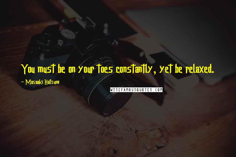 Masaaki Hatsumi Quotes: You must be on your toes constantly, yet be relaxed.