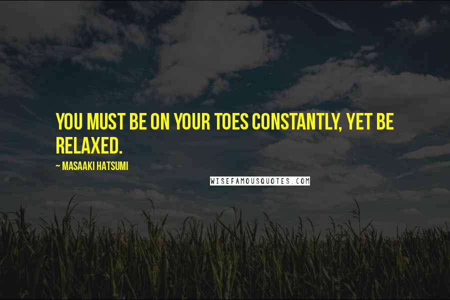 Masaaki Hatsumi Quotes: You must be on your toes constantly, yet be relaxed.