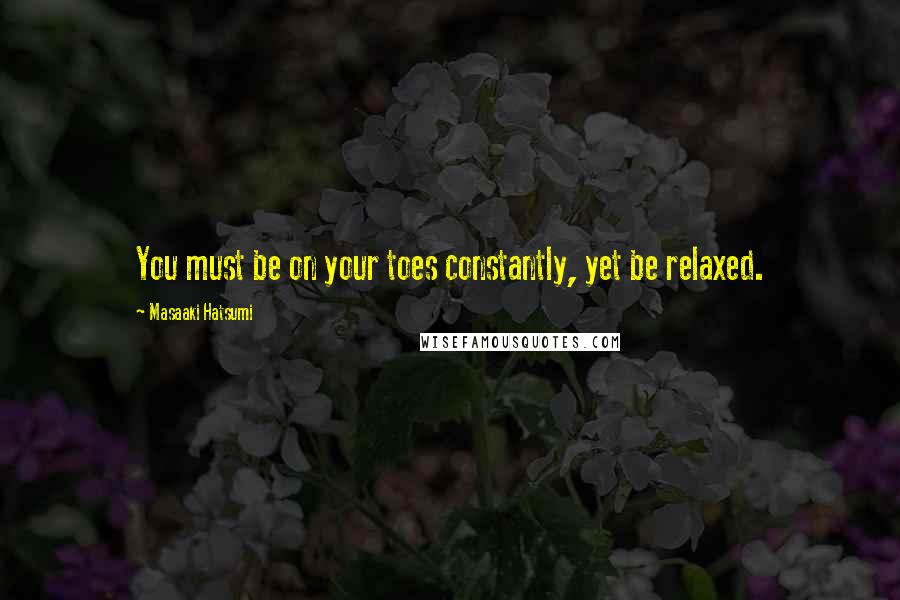 Masaaki Hatsumi Quotes: You must be on your toes constantly, yet be relaxed.