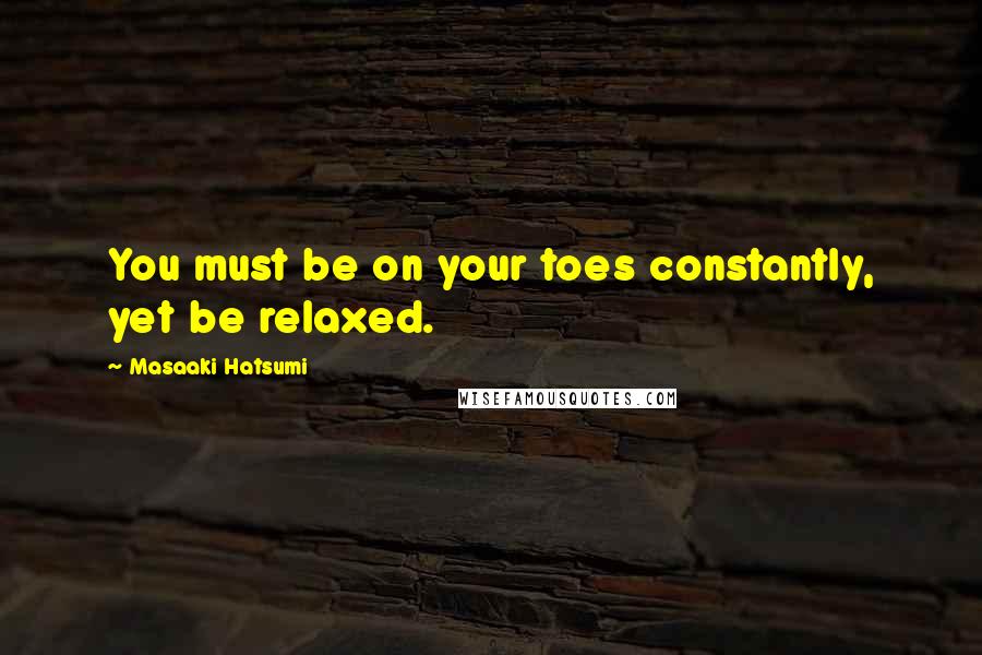 Masaaki Hatsumi Quotes: You must be on your toes constantly, yet be relaxed.