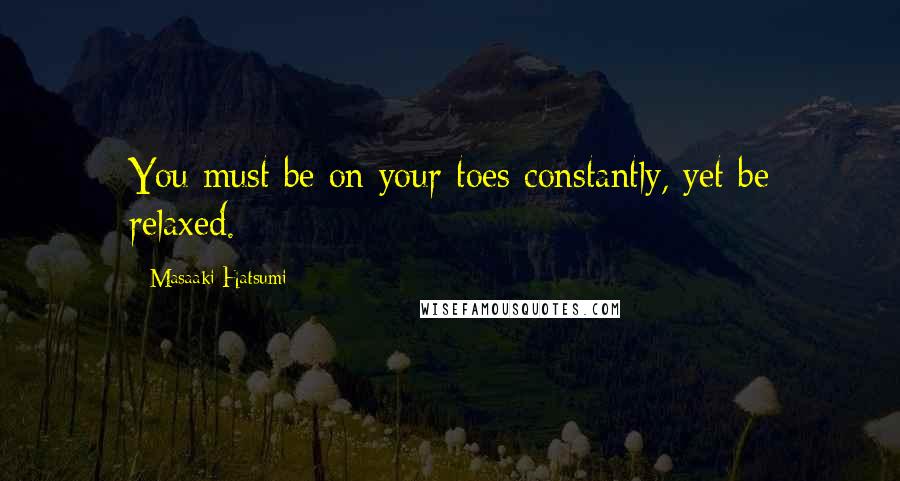 Masaaki Hatsumi Quotes: You must be on your toes constantly, yet be relaxed.