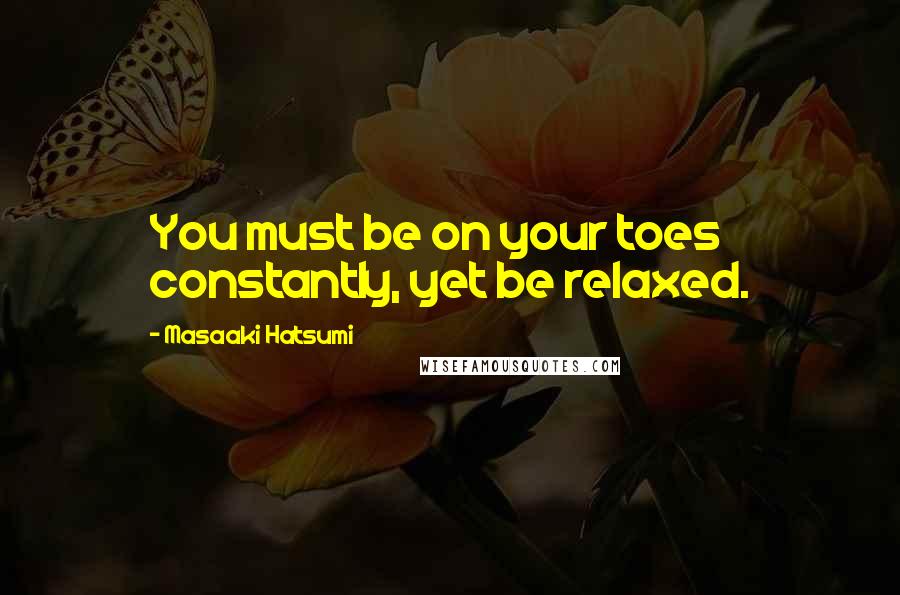 Masaaki Hatsumi Quotes: You must be on your toes constantly, yet be relaxed.
