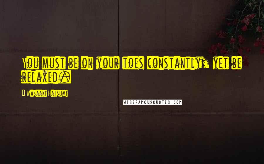 Masaaki Hatsumi Quotes: You must be on your toes constantly, yet be relaxed.