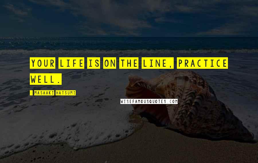 Masaaki Hatsumi Quotes: Your life is on the line, practice well.