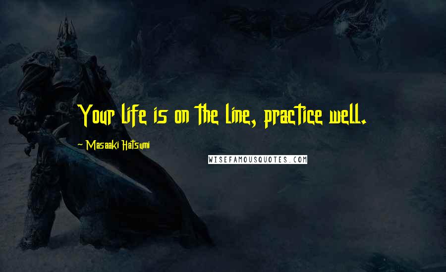 Masaaki Hatsumi Quotes: Your life is on the line, practice well.