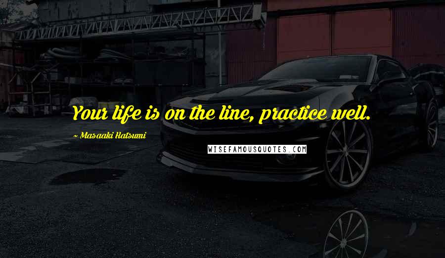 Masaaki Hatsumi Quotes: Your life is on the line, practice well.