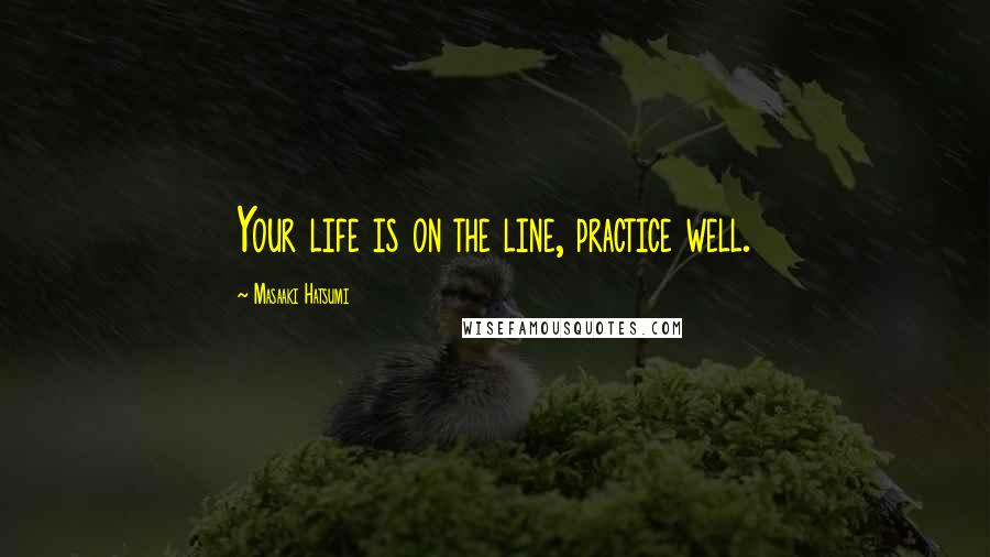 Masaaki Hatsumi Quotes: Your life is on the line, practice well.