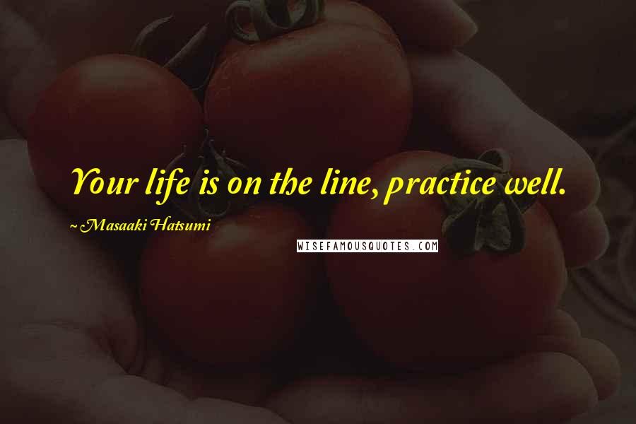 Masaaki Hatsumi Quotes: Your life is on the line, practice well.