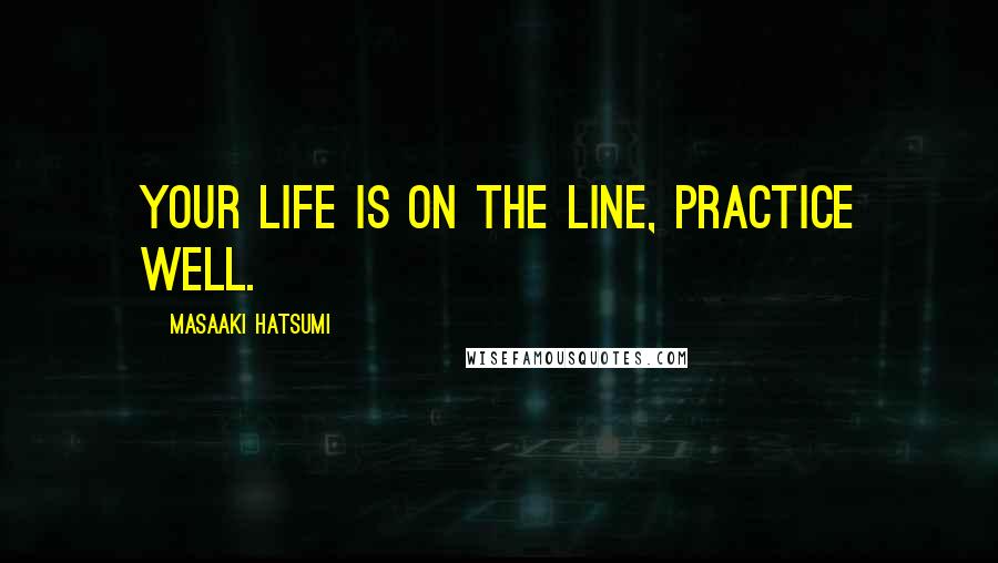 Masaaki Hatsumi Quotes: Your life is on the line, practice well.