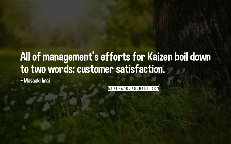 Masaaki Imai Quotes: All of management's efforts for Kaizen boil down to two words: customer satisfaction.
