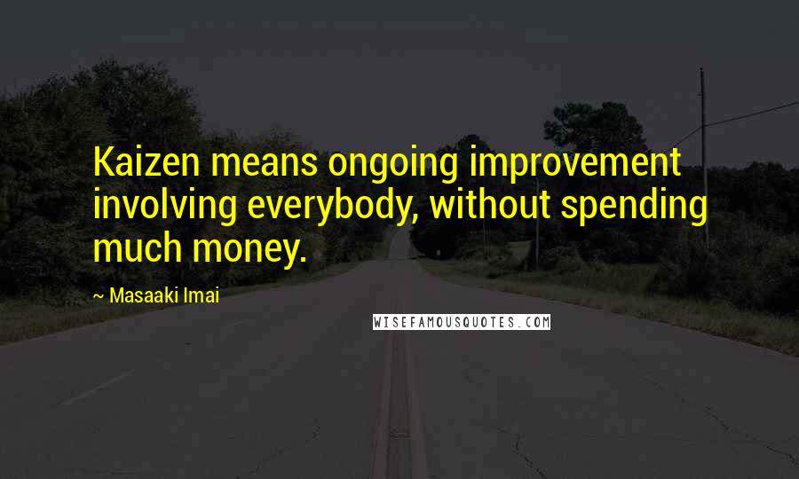 Masaaki Imai Quotes: Kaizen means ongoing improvement involving everybody, without spending much money.