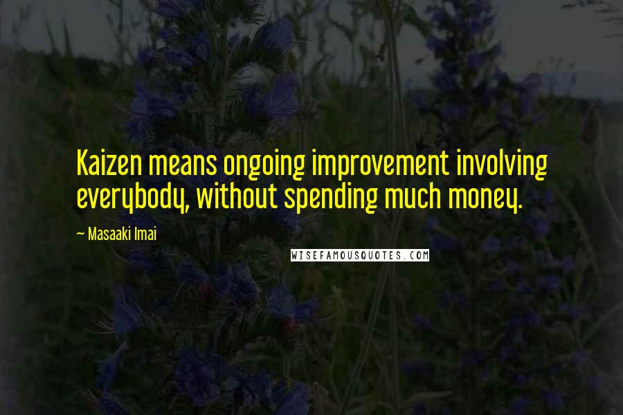 Masaaki Imai Quotes: Kaizen means ongoing improvement involving everybody, without spending much money.