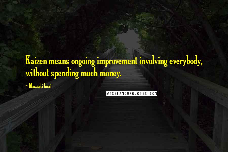 Masaaki Imai Quotes: Kaizen means ongoing improvement involving everybody, without spending much money.