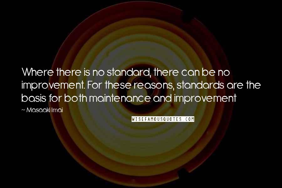 Masaaki Imai Quotes: Where there is no standard, there can be no improvement. For these reasons, standards are the basis for both maintenance and improvement