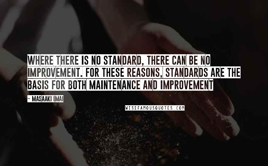 Masaaki Imai Quotes: Where there is no standard, there can be no improvement. For these reasons, standards are the basis for both maintenance and improvement