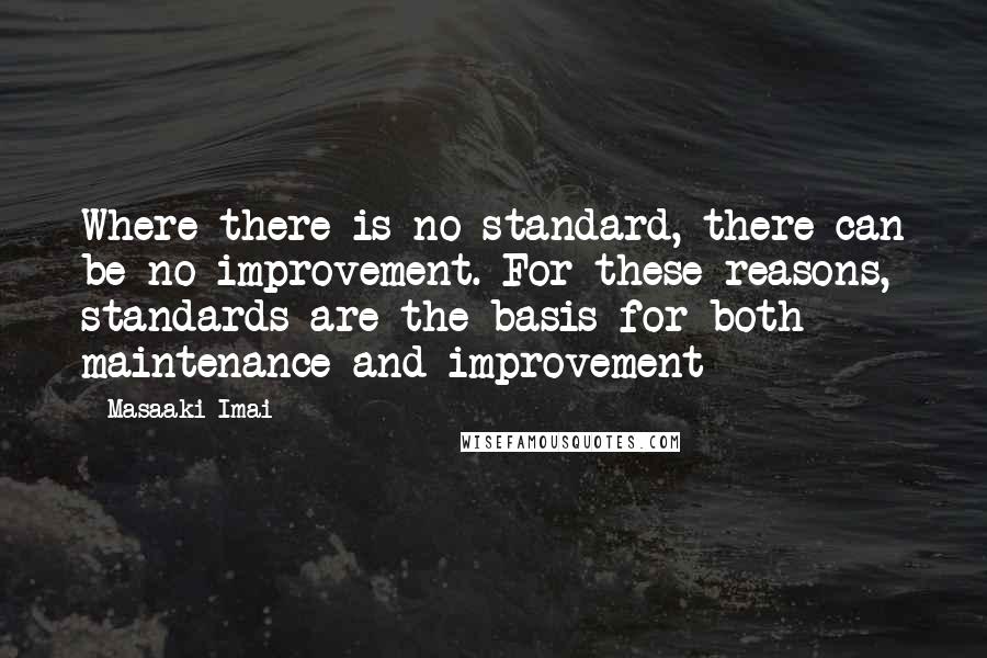 Masaaki Imai Quotes: Where there is no standard, there can be no improvement. For these reasons, standards are the basis for both maintenance and improvement