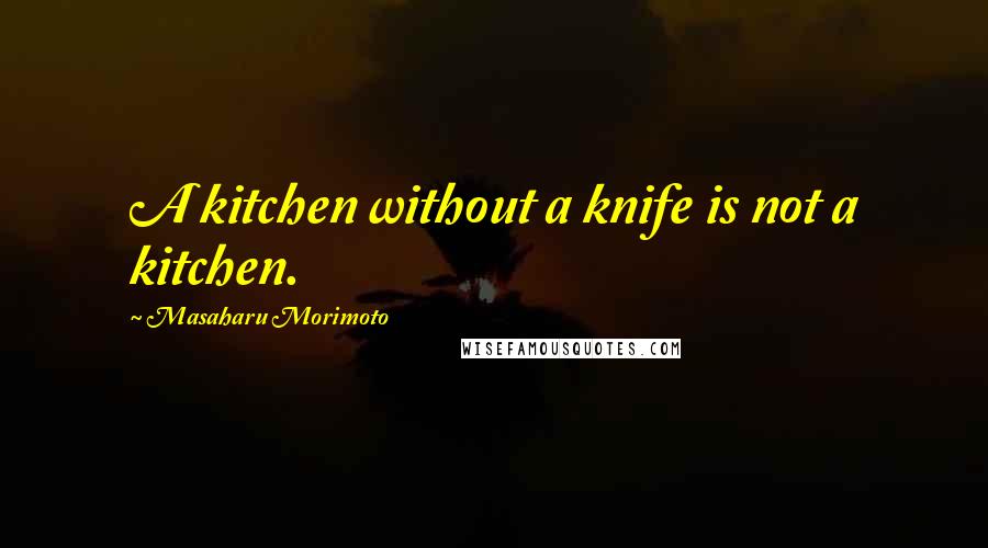 Masaharu Morimoto Quotes: A kitchen without a knife is not a kitchen.