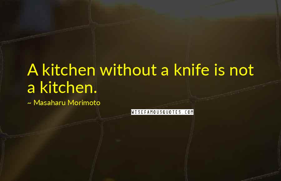 Masaharu Morimoto Quotes: A kitchen without a knife is not a kitchen.