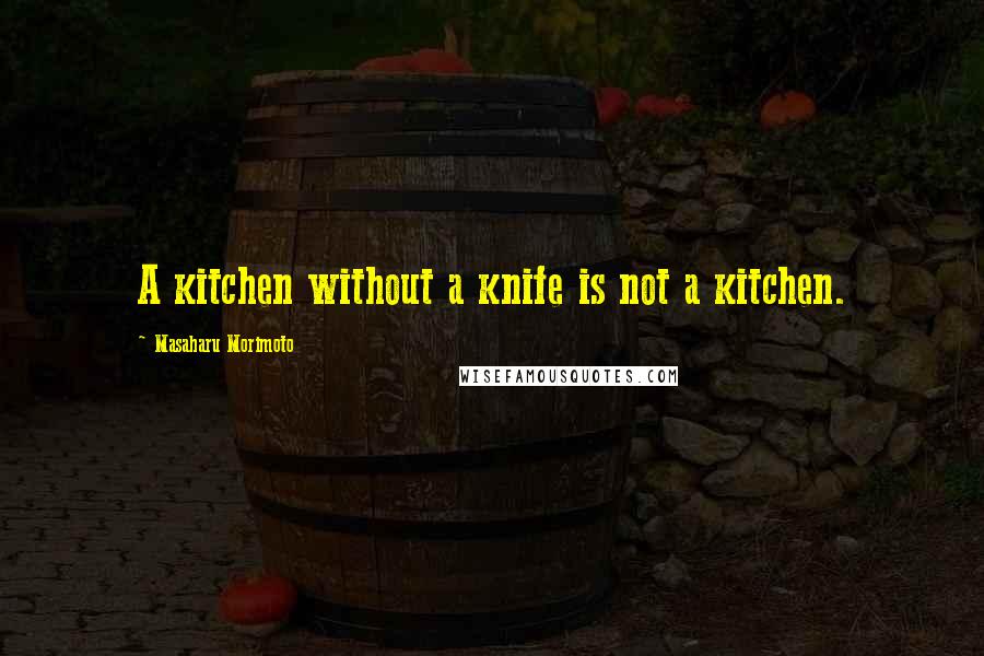 Masaharu Morimoto Quotes: A kitchen without a knife is not a kitchen.