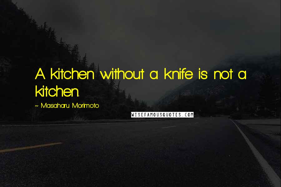 Masaharu Morimoto Quotes: A kitchen without a knife is not a kitchen.