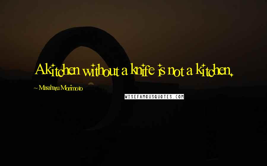 Masaharu Morimoto Quotes: A kitchen without a knife is not a kitchen.