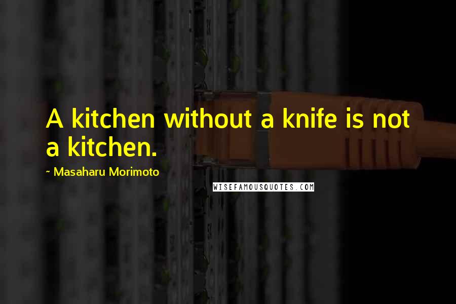 Masaharu Morimoto Quotes: A kitchen without a knife is not a kitchen.