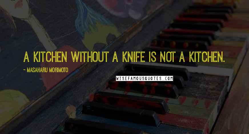 Masaharu Morimoto Quotes: A kitchen without a knife is not a kitchen.