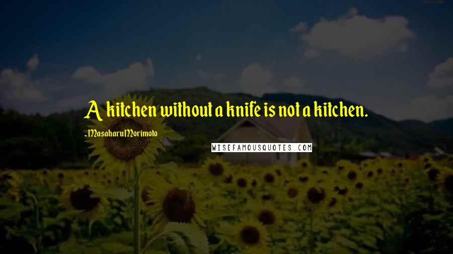 Masaharu Morimoto Quotes: A kitchen without a knife is not a kitchen.