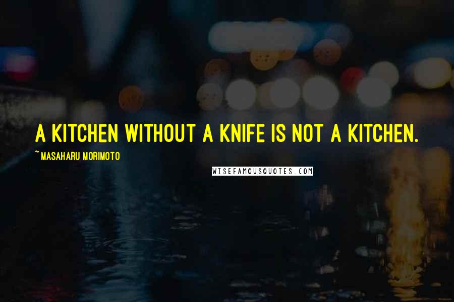 Masaharu Morimoto Quotes: A kitchen without a knife is not a kitchen.