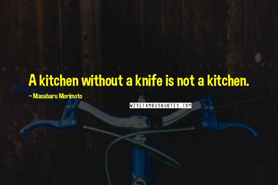 Masaharu Morimoto Quotes: A kitchen without a knife is not a kitchen.